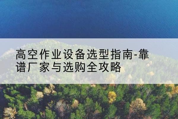 海港升降车厂家-高空作业设备选型指南-靠谱厂家与选购全攻略