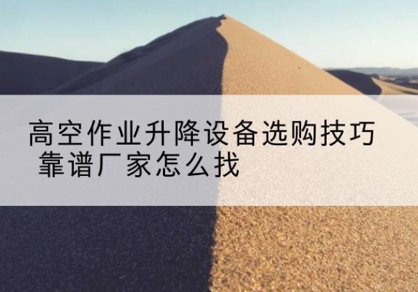 海港电动升降平台厂家推荐-高空作业升降设备选购技巧 靠谱厂家怎么找