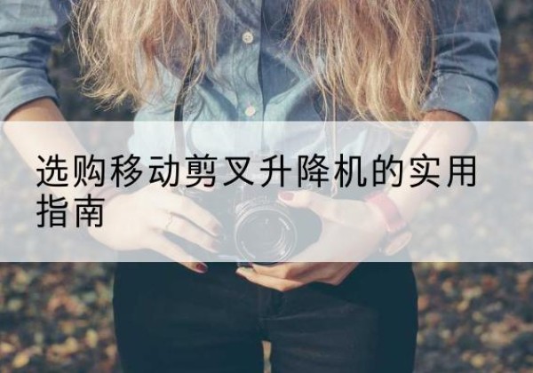 海港移动剪叉升降机怎么选-选购移动剪叉升降机的实用指南