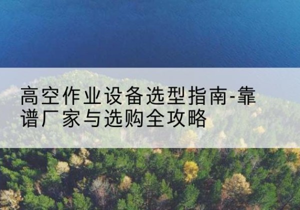海港升降车厂家-高空作业设备选型指南-靠谱厂家与选购全攻略